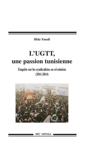 L'ugtt, une passion tunisienne - enquête sur les syndicalistes en révolution - 2011-2014