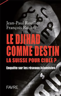 Le Djihad comme destin la suisse pour cible ? Enquête sur les réseaux islamistes