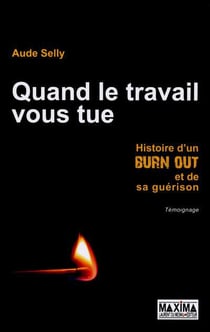Quand le travail vous tue - histoire d'un burn out et de sa guérison