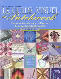 Le guide visuel du patchwork. des centaines de trucs et & d'astuces pour patchwo