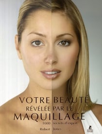 Votre beauté révélée par le maquillage - 1000 secrets d'expert