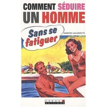 Comment séduire un homme sans se fatiguer : Et le garder sans effort pour longtemps