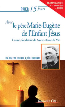 Prier 15 jours avec... Tome 97 : le père Marie-Eugène de l'Enfant-Jésus