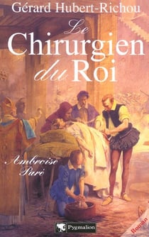 Le Chirurgien du roi : Ambroise Paré