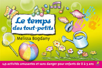 Le temps des tout-petits - 149 activités amusantes et sans danger pour les enfants de 0 à 5 ans