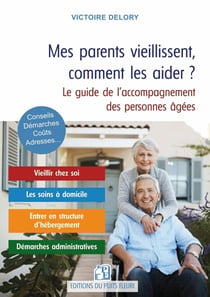 Mes parents vieillissent, comment les aider ? Le guide de l'accompagnement des personnes âgées