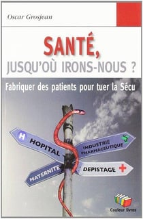 Santé, jusqu'où irons-nous ? Fabriquer des patients pour tuer la Sécu