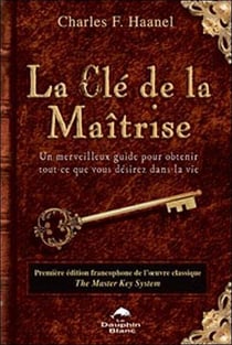 La clé de la maîtrise - un merveilleux guide pour obtenir tout ce que vous désirez dans la vie