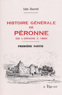 Histoire générale de péronne - première partie : de l'origine à 1610