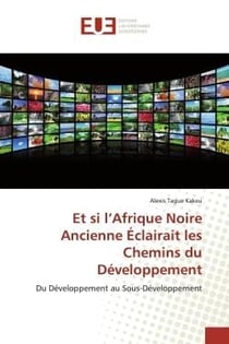 Et si l'Afrique Noire Ancienne Éclairait les Chemins du Développement : Du Développement au Sous-Développement