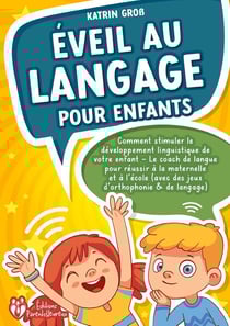 Éveil au langage pour enfants : Comment stimuler le développement linguistique de votre enfant - Le coach de langue pour réussir à la maternelle et à l'école (avec des jeux d'orthophonie & de langage)
