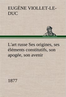 L'art russe ses origines, ses elements constitutifs, son apogee, son avenir (1877) - l art russe ses