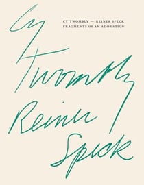 Cy Twombly - Reiner Speck. Fragments of an Adoration
