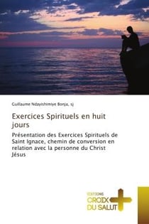 Exercices Spirituels en huit jours : Présentation des Exercices Spirituels de Saint Ignace, chemin de conversion en relation avec la pers