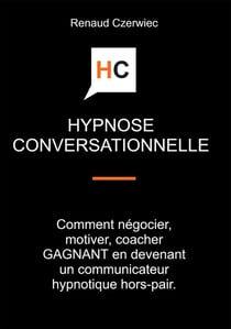Hypnose conversationnelle : comment négocier, motiver, coacher gagnant en devenant un communicateur