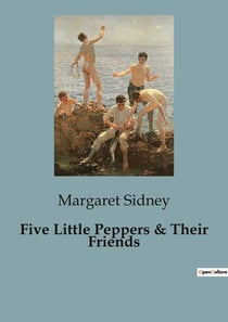 Five Little Peppers & Their Friends : The Heartwarming Adventures of a Resilient Family