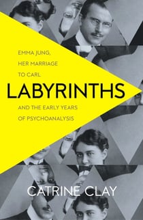LABYRINTHS - EMMA JUNG, HER MARRIAGE TO CARL AND THE EARLY YEARS OF PSYCHOANALYSIS