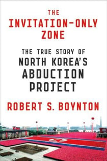THE INVITATION-ONLY ZONE - THE TRUE STORY OF NORTH KOREAS ABDUCTION PROJECT