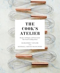 The cook''s atelier : recipes, techniques, and stories from our french cooking school