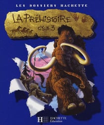 LES DOSSIERS HACHETTE : la préhistoire - cycle 3 - livre de l'élève