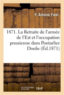 1871. la retraite de l'armee de l'est et l'occupation prussienne dans pontarlier doubs