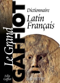 Le Grand Gaffiot : Dictionnaire Latin-Français