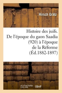 Histoire des juifs. De l'époque du gaon Saadia (920) à l'époque de la Réforme (Éd.1882-1897)
