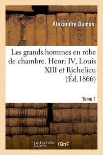 Les grands hommes en robe de chambre. Henri IV, Louis XIII et Richelieu Tome 1 (édition 1866)