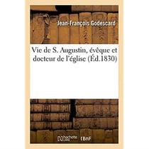 Vie de S. Augustin, évêque et docteur de l'église : Traité de la paix de l'âme et de prières tirées des oeuvres de Saint-Augustin