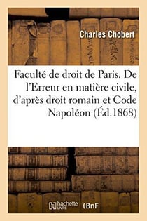 Faculte de droit de paris. de l'erreur en matiere civile, d'apres le droit romain et code napoleon