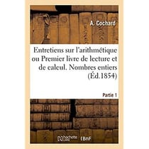 Entretiens sur l'arithmetique ou premier livre de lecture et de calcul. nombres entiers