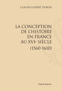 La conception de l'histoire en france au xvi siècle (1560-1610)
