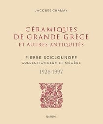 Céramiques de Grande Grèce et autres antiquités : Pierre Sciclounoff collectionneur et mécène, 1926-1997