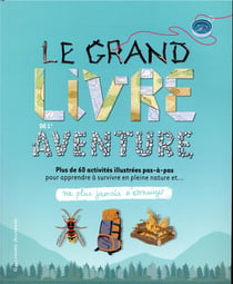 Ne plus jamais s'ennuyer : le grand livre de l'aventure - plus de 60 activités illustrées pas-à-pas pour apprendre à survivre en pleine nature
