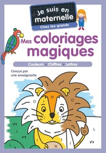 Je suis en maternelle : Mes coloriages magiques : Couleurs, chiffres, lettres