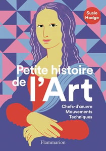 Petite histoire de l'Art : Chefs-d'oeuvre, Mouvements, Techniques
