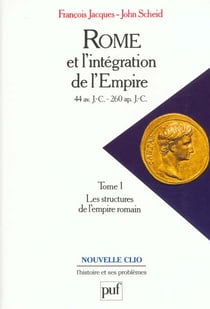 Rome et l'intégration de l'Empire (44 av. J.-C. - 260 ap. J.-C.). Tome 1 : Les structures de l'Empire romain