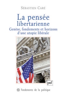 La pensée libertarienne - genèse, fondements et horizons d'une utopie libérale