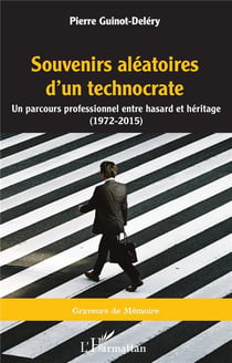 Souvenirs aléatoires d'un technocrate : un parcours professionnel entre hasard et héritage (1972 - 2015)