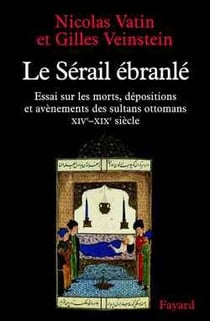 Le Sérail ébranlé : Essai sur les morts, dépositions et avènements des sultans ottomans (XIVe-XIXe siècle)