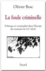 La foule criminelle - politique et criminalité dans l'europe du tournant du xix siècle