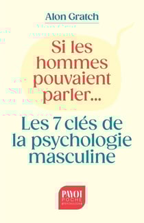 Si les hommes pouvaient parler... : Les 7 clés de la psychologie masculine
