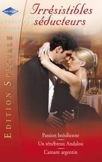 Irrésistibles séducteurs édition spéciale - l'amant argentin - passion brésilienne - un ténébreux andalou