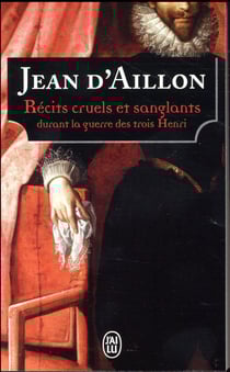 Récits cruels et sanglants durant la guerre des trois Henri