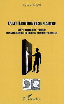 Le littérature et son autre - utopie littéraire et ironie dans les oeuvres de Borges, Calvino et Queneau