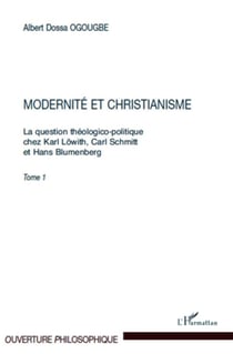 La question théologico-politique chez Karl Löwith, Carl Schmitt et Hans Blumenberg Tome 1 - modernité et christianisme