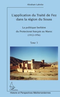 L'application du traité de Fez dans la région du Souss Tome 3 - la politique berbère du protectorat français au Maroc (1912-1956)