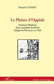 Le phénix d'oppède - l'aventure fabuleuse d'un cannibale du brésil refugié en provence en 1520