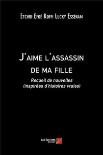 J'aime l'assassin de ma fille - recueil de nouvelles (inspirées d'histoires vraies)