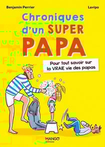 Chroniques d'un super papa : pour tout savoir sur la vraie vie des papas